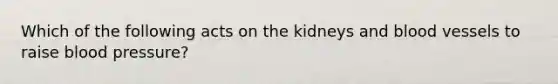 Which of the following acts on the kidneys and blood vessels to raise blood pressure?