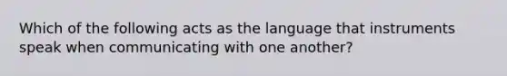 Which of the following acts as the language that instruments speak when communicating with one another?