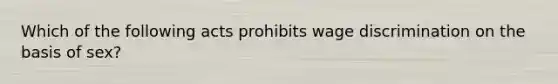 Which of the following acts prohibits wage discrimination on the basis of sex?