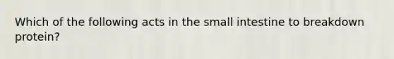 Which of the following acts in <a href='https://www.questionai.com/knowledge/kt623fh5xn-the-small-intestine' class='anchor-knowledge'>the small intestine</a> to breakdown protein?