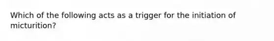 Which of the following acts as a trigger for the initiation of micturition?