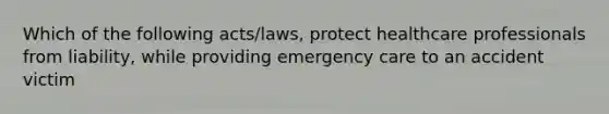 Which of the following acts/laws, protect healthcare professionals from liability, while providing emergency care to an accident victim