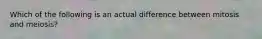 Which of the following is an actual difference between mitosis and meiosis?