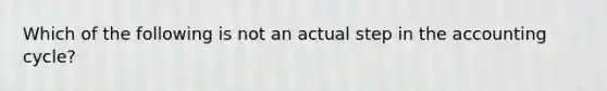 Which of the following is not an actual step in the accounting cycle?