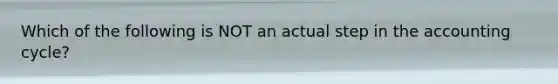 Which of the following is NOT an actual step in the accounting cycle?
