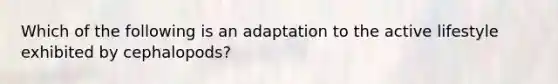 Which of the following is an adaptation to the active lifestyle exhibited by cephalopods?