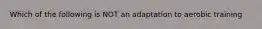 Which of the following is NOT an adaptation to aerobic training