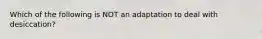 Which of the following is NOT an adaptation to deal with desiccation?