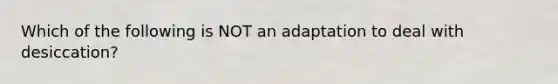 Which of the following is NOT an adaptation to deal with desiccation?