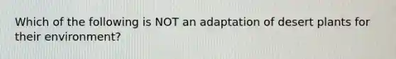 Which of the following is NOT an adaptation of desert plants for their environment?