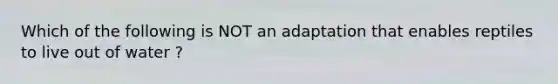 Which of the following is NOT an adaptation that enables reptiles to live out of water ?