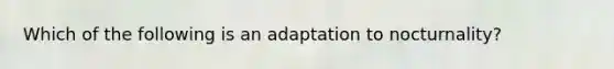 Which of the following is an adaptation to nocturnality?