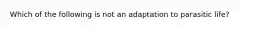 Which of the following is not an adaptation to parasitic life?