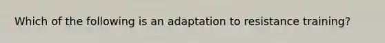 Which of the following is an adaptation to resistance training?