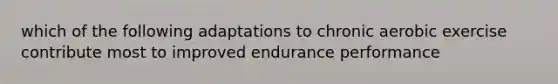 which of the following adaptations to chronic aerobic exercise contribute most to improved endurance performance