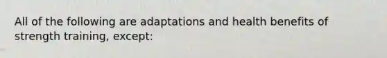 All of the following are adaptations and health benefits of strength training, except: