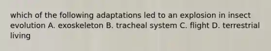 which of the following adaptations led to an explosion in insect evolution A. exoskeleton B. tracheal system C. flight D. terrestrial living