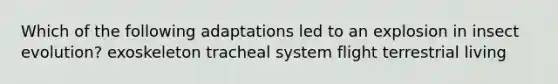 Which of the following adaptations led to an explosion in insect evolution? exoskeleton tracheal system flight terrestrial living