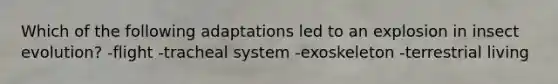 Which of the following adaptations led to an explosion in insect evolution? -flight -tracheal system -exoskeleton -terrestrial living