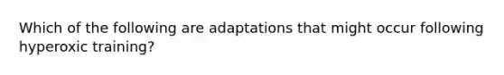 Which of the following are adaptations that might occur following hyperoxic training?