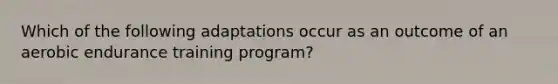 Which of the following adaptations occur as an outcome of an aerobic endurance training program?