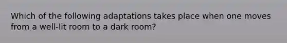 Which of the following adaptations takes place when one moves from a well-lit room to a dark room?