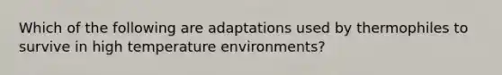 Which of the following are adaptations used by thermophiles to survive in high temperature environments?