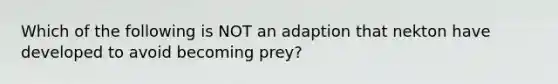 Which of the following is NOT an adaption that nekton have developed to avoid becoming prey?