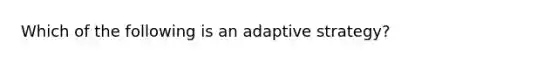 Which of the following is an adaptive strategy?