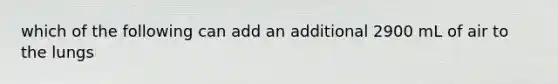 which of the following can add an additional 2900 mL of air to the lungs