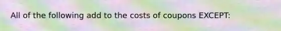 All of the following add to the costs of coupons EXCEPT: