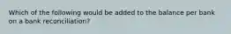 Which of the following would be added to the balance per bank on a bank reconciliation?