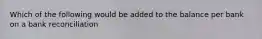 Which of the following would be added to the balance per bank on a bank reconciliation