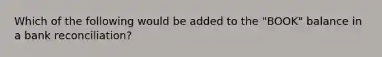 Which of the following would be added to the "BOOK" balance in a bank reconciliation?