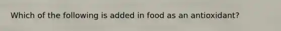 Which of the following is added in food as an antioxidant?