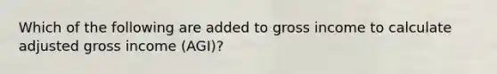 Which of the following are added to gross income to calculate adjusted gross income (AGI)?