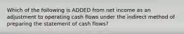 Which of the following is ADDED from net income as an adjustment to operating cash flows under the indirect method of preparing the statement of cash flows?