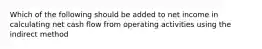 Which of the following should be added to net income in calculating net cash flow from operating activities using the indirect method