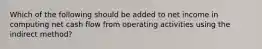 Which of the following should be added to net income in computing net cash flow from operating activities using the indirect method?