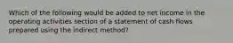 Which of the following would be added to net income in the operating activities section of a statement of cash flows prepared using the indirect method?