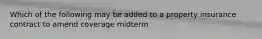 Which of the following may be added to a property insurance contract to amend coverage midterm