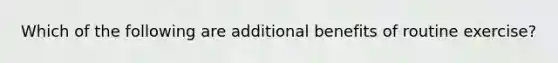 Which of the following are additional benefits of routine exercise?