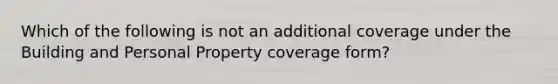 Which of the following is not an additional coverage under the Building and Personal Property coverage form?