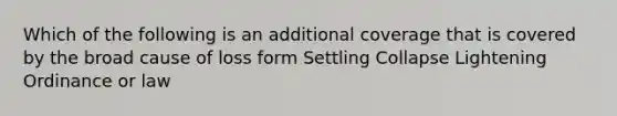 Which of the following is an additional coverage that is covered by the broad cause of loss form Settling Collapse Lightening Ordinance or law