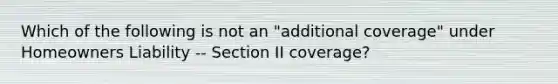 Which of the following is not an "additional coverage" under Homeowners Liability -- Section II coverage?