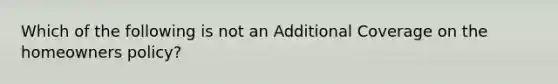 Which of the following is not an Additional Coverage on the homeowners policy?