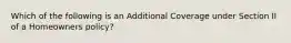 Which of the following is an Additional Coverage under Section II of a Homeowners policy?