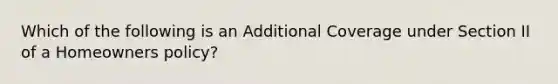 Which of the following is an Additional Coverage under Section II of a Homeowners policy?