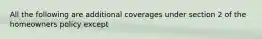 All the following are additional coverages under section 2 of the homeowners policy except