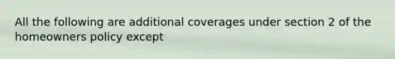 All the following are additional coverages under section 2 of the homeowners policy except